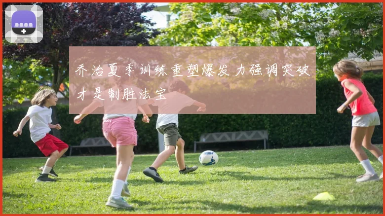 乔治夏季训练重塑爆发力强调突破才是制胜法宝