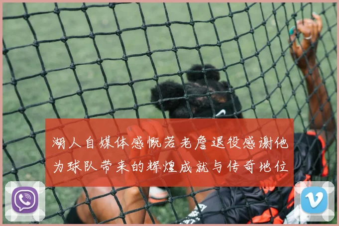 湖人自媒体感慨若老詹退役感谢他为球队带来的辉煌成就与传奇地位