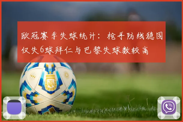 欧冠赛季失球统计：枪手防线稳固仅失6球拜仁与巴黎失球数较高