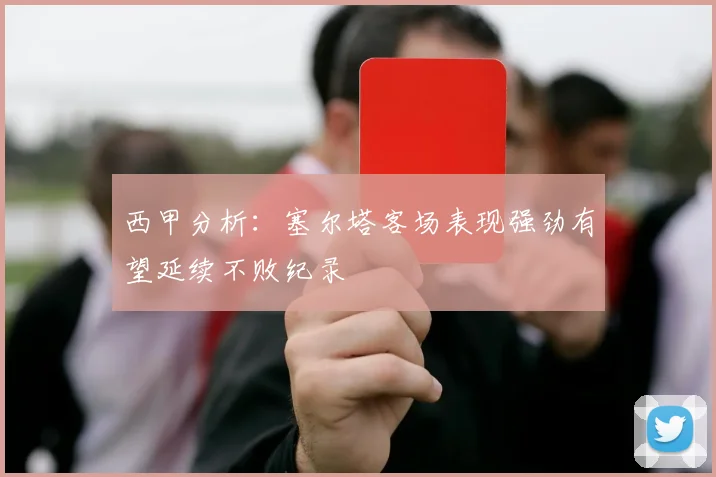 西甲分析：塞尔塔客场表现强劲有望延续不败纪录