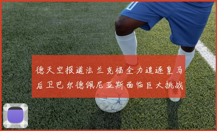 德天空报道法兰克福全力追逐皇马后卫巴尔德佩尼亚斯面临巨大挑战