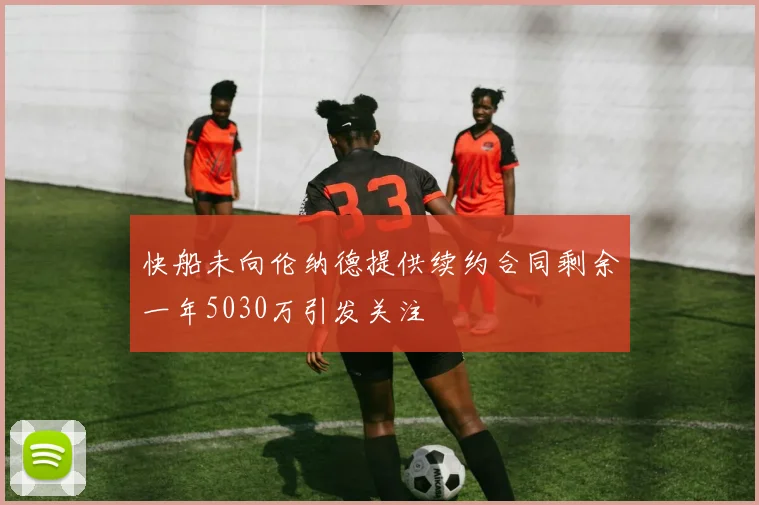 快船未向伦纳德提供续约合同剩余一年5030万引发关注